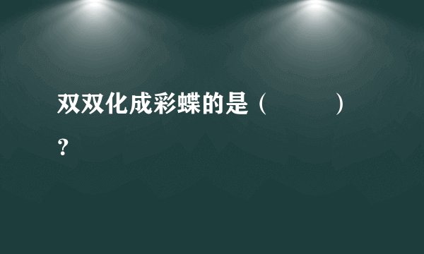 双双化成彩蝶的是（        ）？