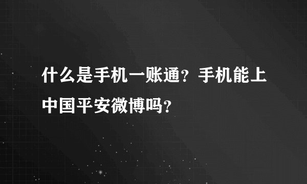 什么是手机一账通?手机能上中国平安微博吗?