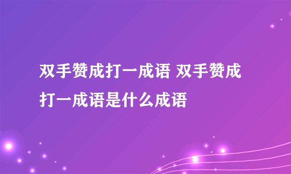 双手赞成打一成语 双手赞成打一成语是什么成语