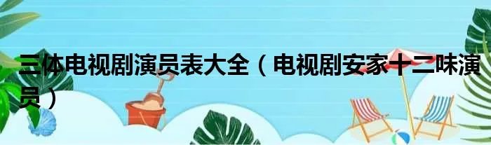 三体电视剧演员表大全（电视剧安家十二味演员）