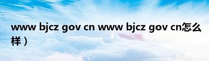 www bjcz gov cn www bjcz gov cn怎么样）