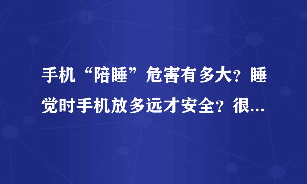 手机“陪睡”危害有多大？睡觉时手机放多远才安全？很多人没做对