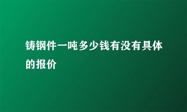 铸钢件一吨多少钱有没有具体的报价