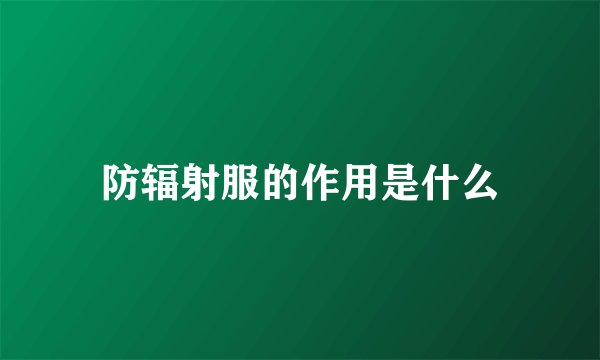 防辐射服的作用是什么
