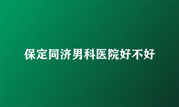 保定同济男科医院好不好