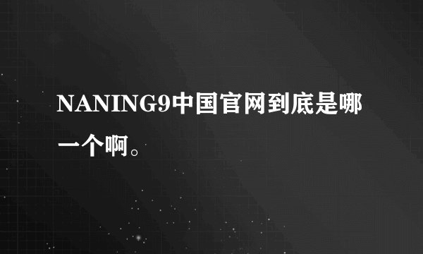 NANING9中国官网到底是哪一个啊。