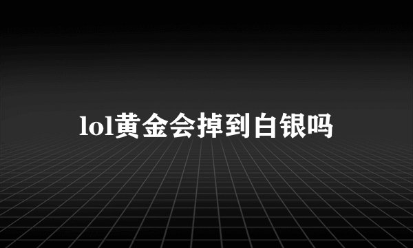lol黄金会掉到白银吗