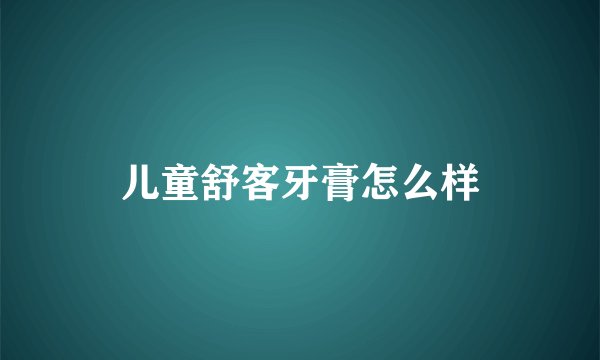 儿童舒客牙膏怎么样