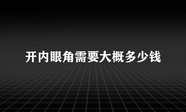 开内眼角需要大概多少钱