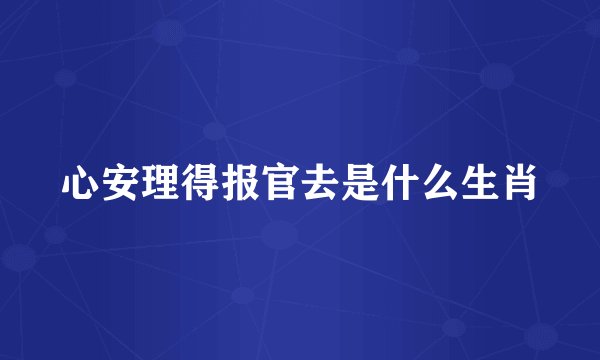 心安理得报官去是什么生肖