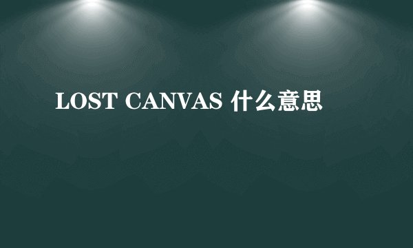 LOST CANVAS 什么意思