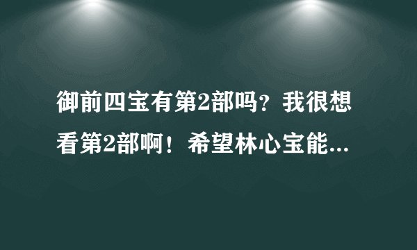 御前四宝有第2部吗？我很想看第2部啊！希望林心宝能和玉儿重逢！