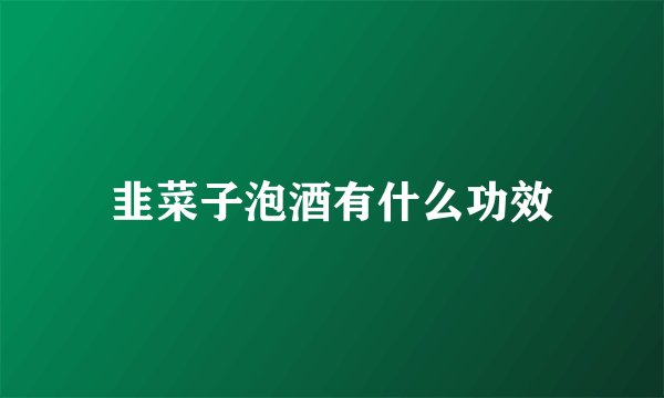 韭菜子泡酒有什么功效