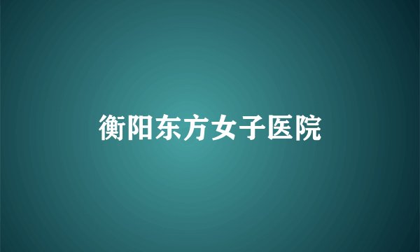 衡阳东方女子医院