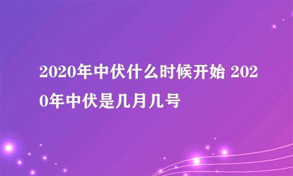 2020年中伏什么时候开始 2020年中伏是几月几号