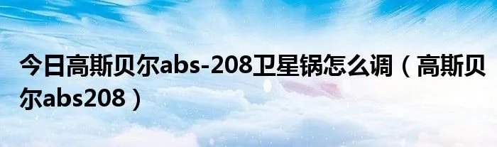 今日高斯贝尔abs-208卫星锅怎么调（高斯贝尔abs208）