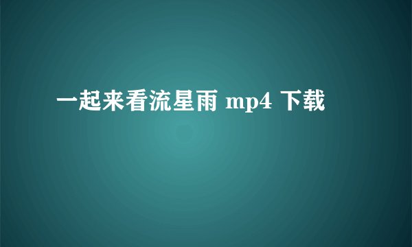 一起来看流星雨 mp4 下载