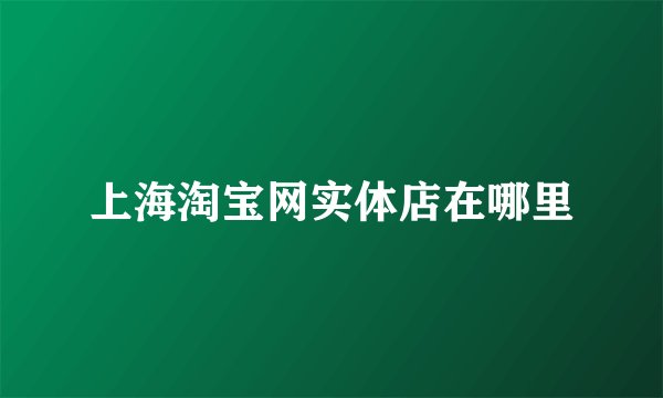 上海淘宝网实体店在哪里