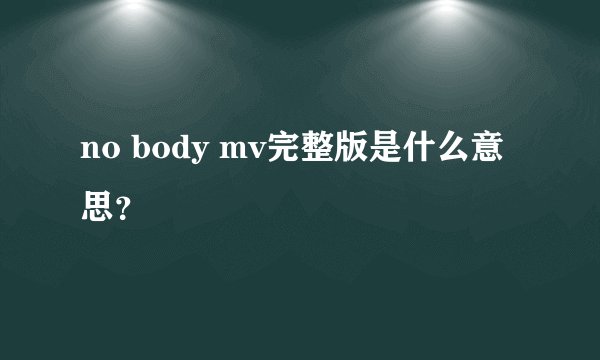 no body mv完整版是什么意思？