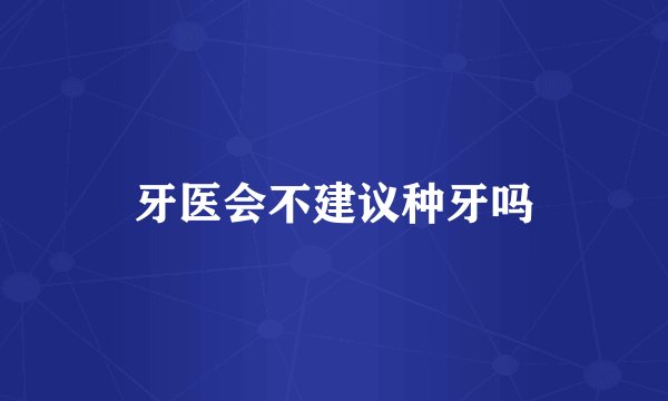 牙医会不建议种牙吗