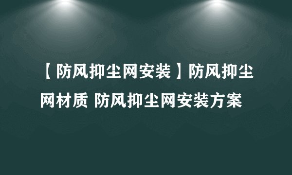 【防风抑尘网安装】防风抑尘网材质 防风抑尘网安装方案
