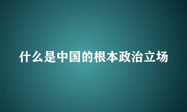 什么是中国的根本政治立场