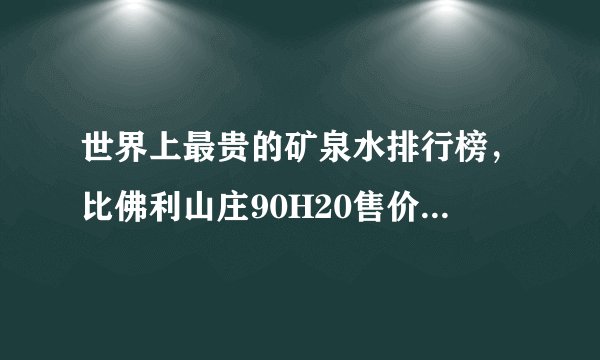 世界上最贵的矿泉水排行榜，比佛利山庄90H20售价60万人民币