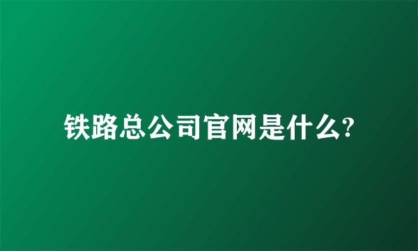 铁路总公司官网是什么?
