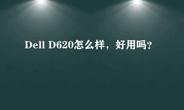 Dell D620怎么样，好用吗？