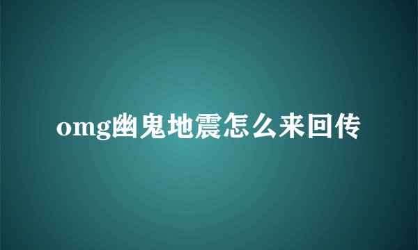 omg幽鬼地震怎么来回传