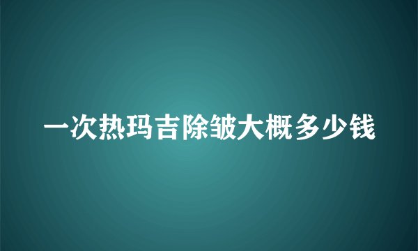 一次热玛吉除皱大概多少钱