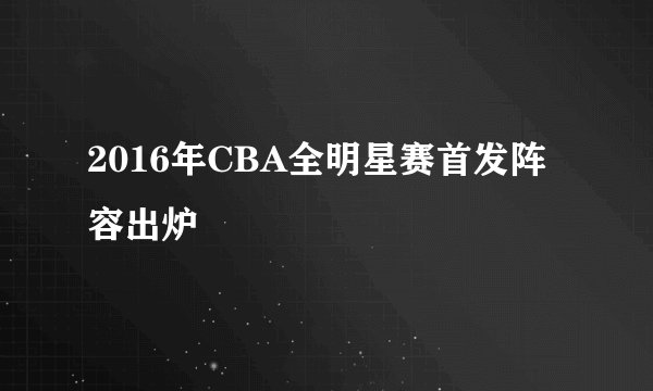 2016年CBA全明星赛首发阵容出炉