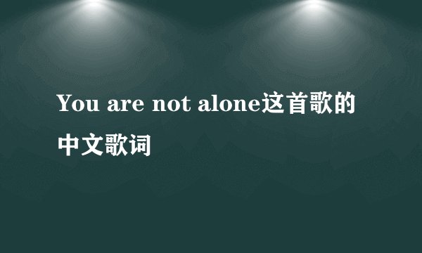 You are not alone这首歌的中文歌词