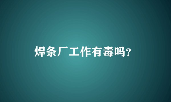 焊条厂工作有毒吗？