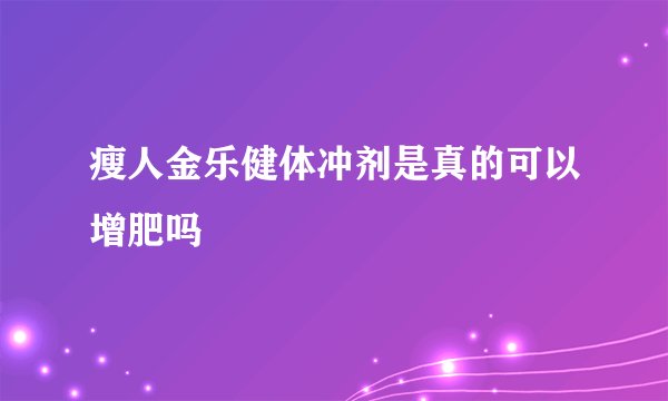 瘦人金乐健体冲剂是真的可以增肥吗