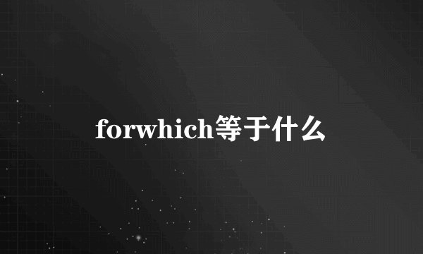 forwhich等于什么