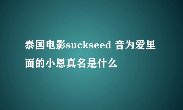 泰国电影suckseed 音为爱里面的小恩真名是什么