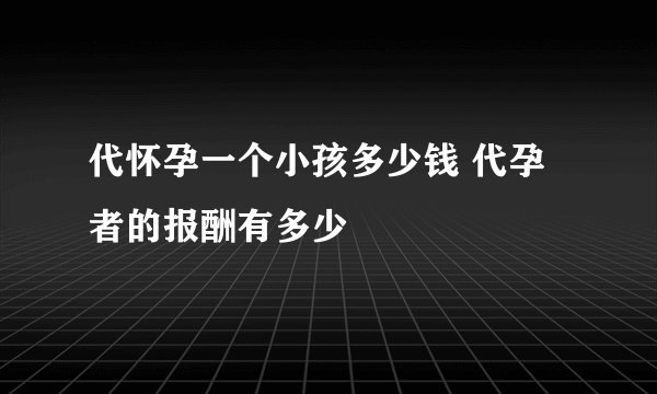 代怀孕一个小孩多少钱 代孕者的报酬有多少