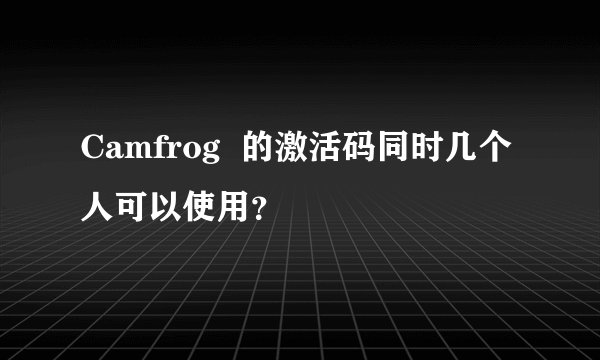 Camfrog  的激活码同时几个人可以使用？