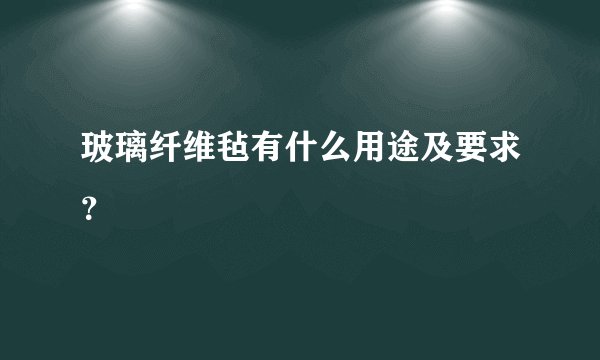 玻璃纤维毡有什么用途及要求？