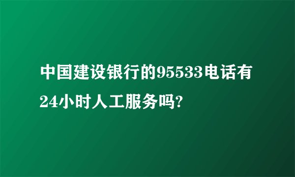 中国建设银行的95533电话有24小时人工服务吗?