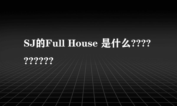 SJ的Full House 是什么??????????