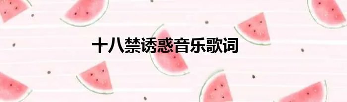 十八禁诱惑音乐歌词