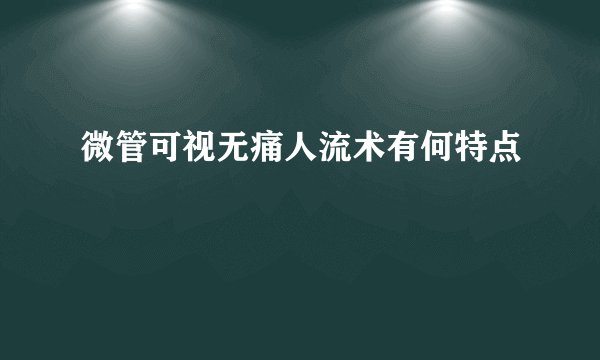 微管可视无痛人流术有何特点