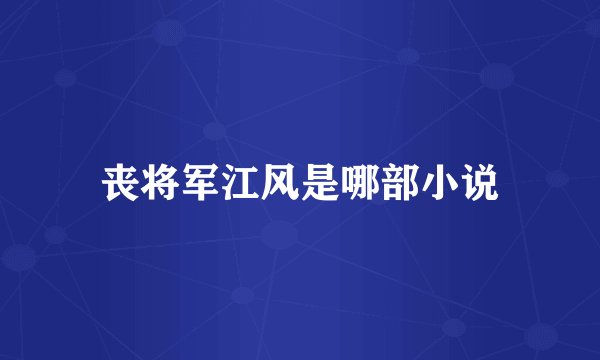 丧将军江风是哪部小说