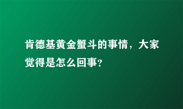 肯德基黄金蟹斗的事情,大家觉得是怎么回事?