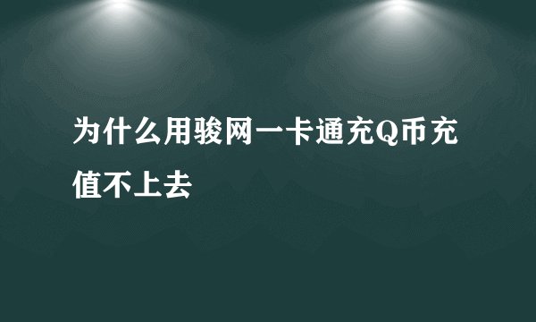 为什么用骏网一卡通充Q币充值不上去