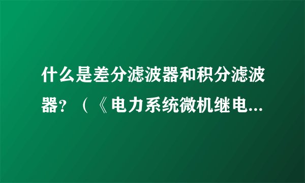 什么是差分滤波器和积分滤波器？（《电力系统微机继电保护》）