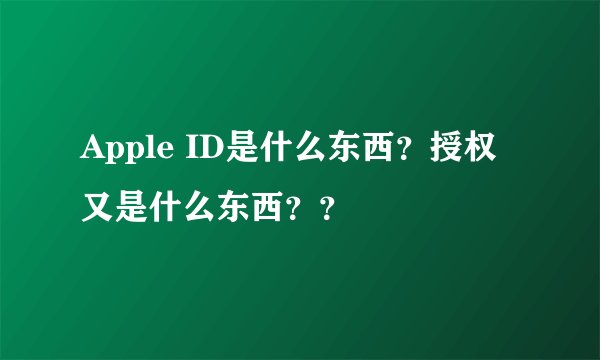 Apple ID是什么东西？授权又是什么东西？？