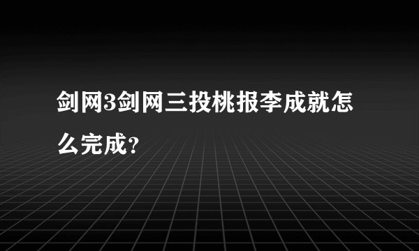 剑网3剑网三投桃报李成就怎么完成？